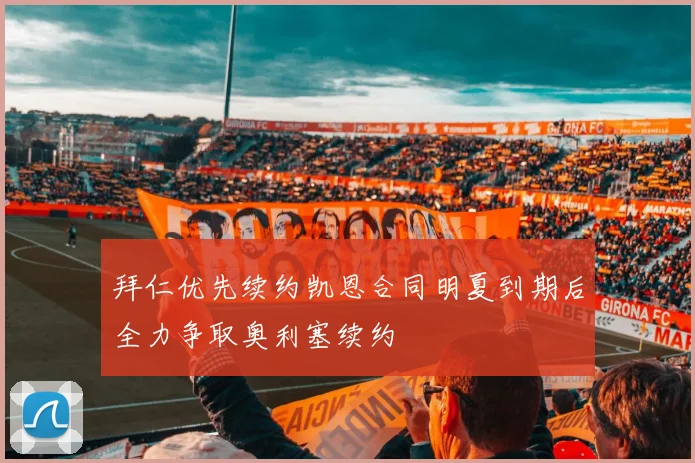 拜仁优先续约凯恩合同明夏到期后全力争取奥利塞续约