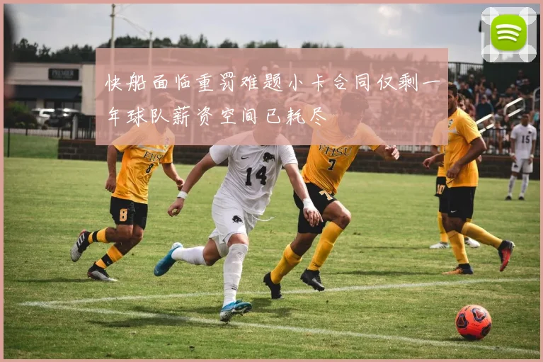快船面临重罚难题小卡合同仅剩一年球队薪资空间已耗尽